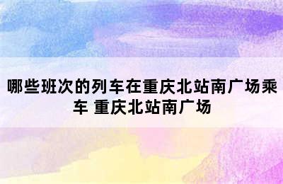 哪些班次的列车在重庆北站南广场乘车 重庆北站南广场